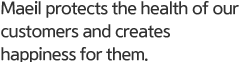 Maeil protects the health of our customers and creates happiness for them.